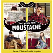 Knit Your Own Moustache Create 20 Knit and Crochet Disguises