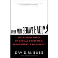 When Men Behave Badly The Hidden Roots of Sexual Deception, Harassment, and Assault