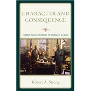 Character and Consequence Foreign Policy Decisions of George H. W. Bush