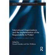 International Organizations and the Implementation of the Responsibility to Protect: The Humanitarian Crisis in Syria