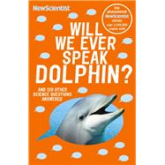 Will We Ever Speak Dolphin? And 130 other science questions answered