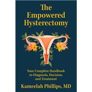 The Empowered Hysterectomy Your Complete Handbook to Diagnosis, Decision, and Treatment