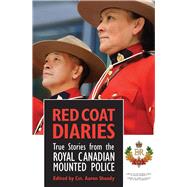 Red Coat Diaries True Stories from the Royal Canadian Mounted Police