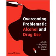 Overcoming Problematic Alcohol and Drug Use: A Guide for Beginning the Change Process