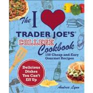 The I Love Trader Joe's College Cookbook 150 Cheap and Easy Gourmet Recipes