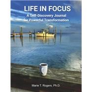 LIFE IN FOCUS A Self-Discovery Journal for Powerful Transformation