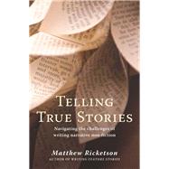 Telling True Stories Navigating the Challenges of Writing Narrative Non-Fiction