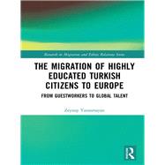 The Migration of Highly Educated Turkish Citizens to Europe: From Guestworkers to Global Talent