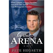 In the Arena Good Citizens, a Great Republic, and How One Speech Can Reinvigorate America
