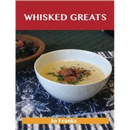 Whisked Greats: Delicious Whisked Recipes, the Top 100 Whisked Recipes