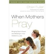 When Mothers Pray Bringing God's Power and Blessing to Your Children's Lives