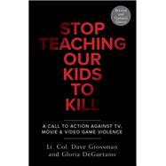 Stop Teaching Our Kids To Kill, Revised and Updated Edition A Call to Action Against TV, Movie & Video Game Violence