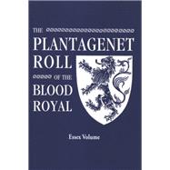 The Plantagenet Roll of the Blood Royal: Being a Complete Table of All the Descendants Now Living of Edward III, King of England: Essax Volume