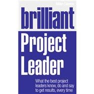 Brilliant Project Leader What the best project leaders know, do and say to get results, every time