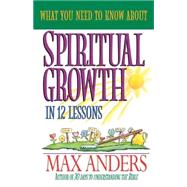 WHAT YOU NEED TO KNOW ABOUT SPIRITUAL GROWTH IN 12 LESSONS
