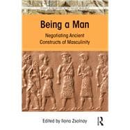 Being a Man: Negotiating Ancient Constructs of Masculinity