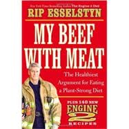 My Beef with Meat The Healthiest Argument for Eating a Plant-Strong Diet--Plus 140 New Engine 2 Recipes