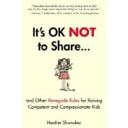 It's Ok Not to Share : And Other Renegade Rules for Raising Competent and Compassionate Kids