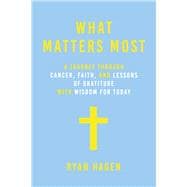 What Matters Most A Journey through Cancer, Faith, and Lessons of Gratitude and Wisdom for Today
