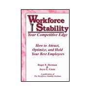 Workforce Stability : Your Competitive Edge: How to Attract, Optimize, and Hold Your Best Employ Ees
