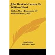 John Ruskin's Letters to William Ward : With A Short Biography of William Ward (1922)