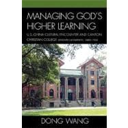 Managing God's Higher Learning U.S.-China Cultural Encounter and Canton Christian College (Lingnan University), 1888-1952