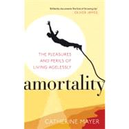 Amortality The Pleasures and Perils of Living Agelessly