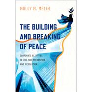 The Building and Breaking of Peace Corporate Activities in Civil War Prevention and Resolution
