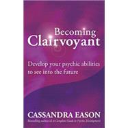 Becoming Clairvoyant Develop your psychic abilities to see into the future
