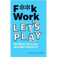 F**k Work, Let's Play Do What You Love and Get Paid for It