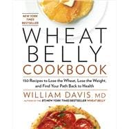 Wheat Belly Cookbook 150 Recipes to Help You Lose the Wheat, Lose the Weight, and Find Your Path Back to Health