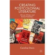 Creating Postcolonial Literature African Writers and British Publishers