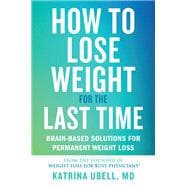 How to Lose Weight for the Last Time Brain-Based Solutions for Permanent Weight Loss