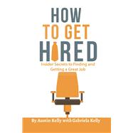 How to Get Hired Insider Secrets to Finding and Getting a Great Job