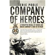 Company of Heroes A Forgotten Medal of Honor and Bravo Company’s War in Vietnam