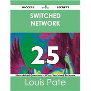 Switched Network 25 Success Secrets: 25 Most Asked Questions on Switched Network