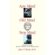 Ape Mind, Old Mind, New Mind Emotional Fossils and the Evolution of the Human Spirit