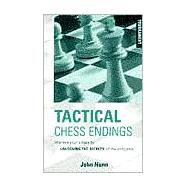 Tactical Chess Endings Improve Your Chess by Unlocking the Secrets of the Endgame