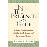 In the Presence of Grief Helping Family Members Resolve Death, Dying, and Bereavement Issues
