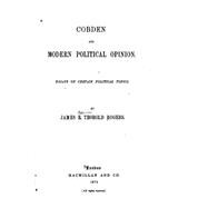 Cobden and Modern Political Opinion, Essays on Certain Political Topics