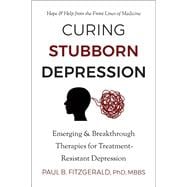 Curing Stubborn Depression Emerging & Breakthrough Therapies for Treatment-Resistant Depression
