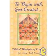 To Begin with, God Created... : Biblical Theologies of Creation