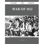 War of 1812 246 Success Secrets - 246 Most Asked Questions On War of 1812 - What You Need To Know
