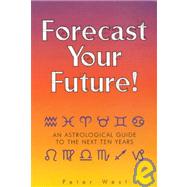 Forecast Your Future: An Astrological Guide to the Next Ten Years