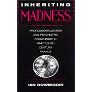Inheriting Madness Professionalization and Psychiatric Knowledge in Nineteenth-Century France
