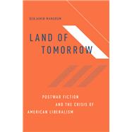 Land of Tomorrow Postwar Fiction and the Crisis of American Liberalism
