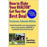 How to Make Your Realtor Get You the Best Deal, Evergreen: Colorado Edition : A Guide Through the Real Estate Purchasing Process, from Choosing a Realtor to Negotiating the Best Deal for You!