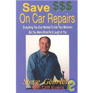 Save $$$ on Car Repairs : Everything You Ever Wanted to Ask Your Mechanic but You Werer Afraid He'd Laugh at You