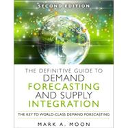 The Definitive Guide to Demand and Supply Integration The Key to World-Class Demand Forecasting