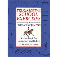 Progressive School Exercises for Dressage and Jumping A Handbook for Instructors and Riders